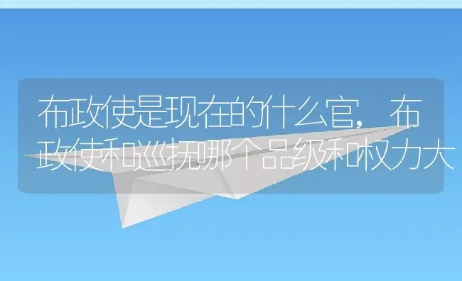 布政使是现在的什么官,布政使和巡抚哪个品级和权力大 | 养殖常见问题
