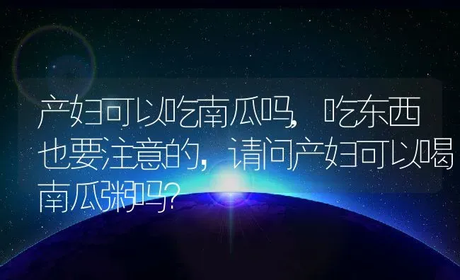 产妇可以吃南瓜吗,吃东西也要注意的，请问产妇可以喝南瓜粥吗？ | 养殖常见问题