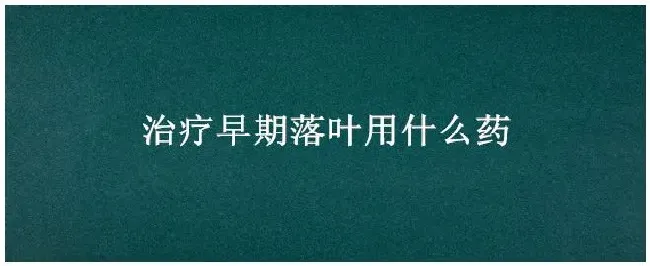 治疗早期落叶用什么药 | 生活常识