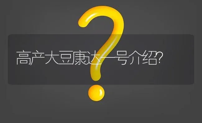 高产大豆康达一号介绍? | 养殖问题解答