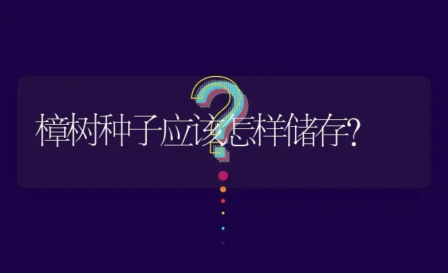 樟树种子应该怎样储存? | 养殖问题解答