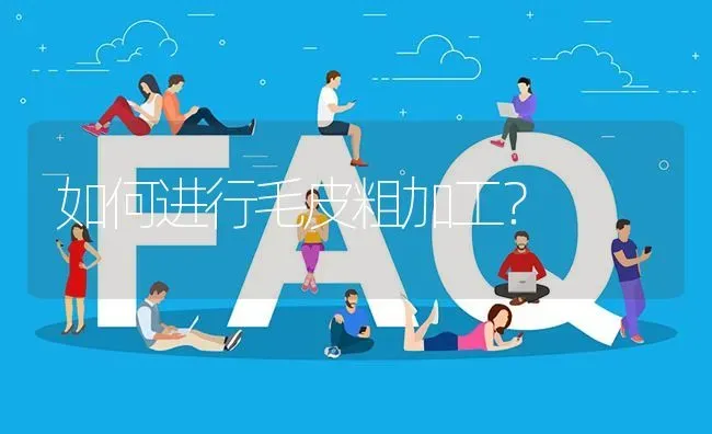 如何进行毛皮粗加工? | 养殖问题解答