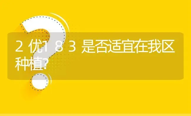 2优183是否适宜在我区种植? | 养殖问题解答