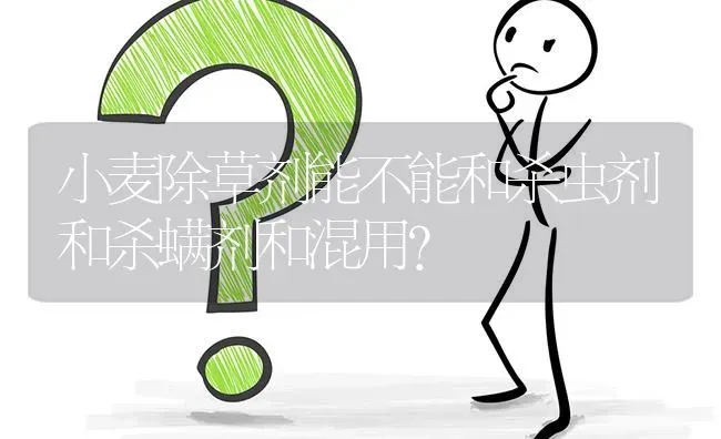 小麦除草剂能不能和杀虫剂和杀螨剂和混用? | 养殖问题解答