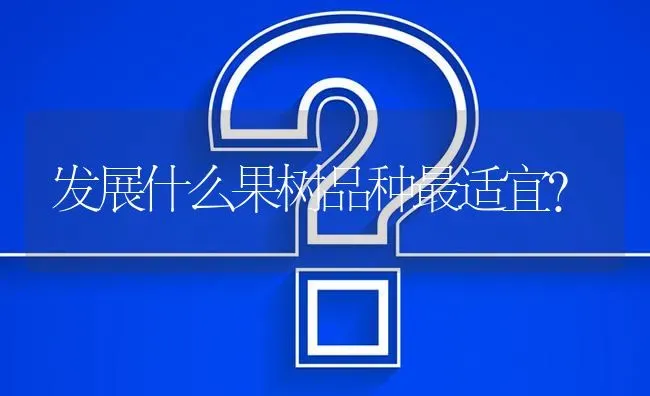 发展什么果树品种最适宜? | 养殖问题解答