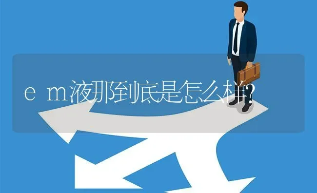 em液那到底是怎么样? | 养殖问题解答