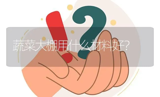 蔬菜大棚用什么材料好? | 养殖问题解答