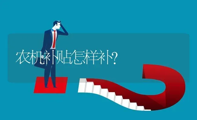 农机补贴怎样补? | 养殖问题解答