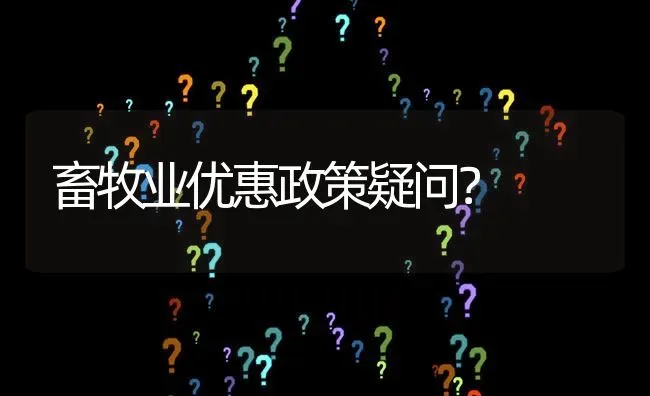 畜牧业优惠政策疑问? | 养殖问题解答