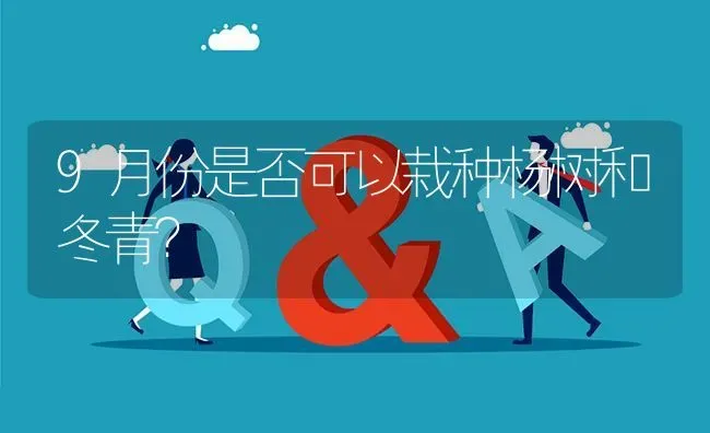 9月份是否可以栽种杨树和冬青? | 养殖问题解答