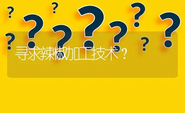 寻求辣椒加工技术? | 养殖问题解答