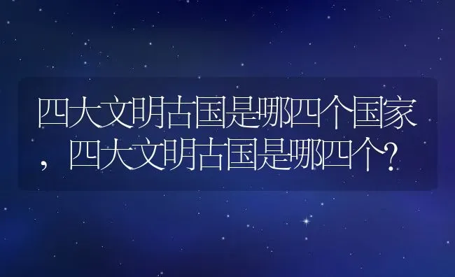 四大文明古国是哪四个国家,四大文明古国是哪四个？ | 养殖常见问题