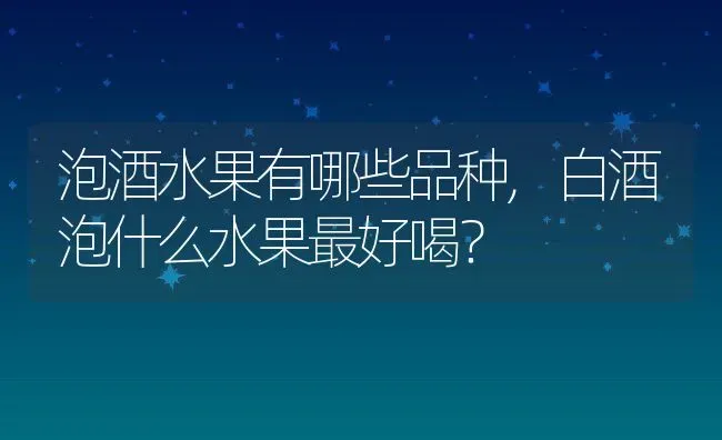 泡酒水果有哪些品种,白酒泡什么水果最好喝？ | 养殖常见问题