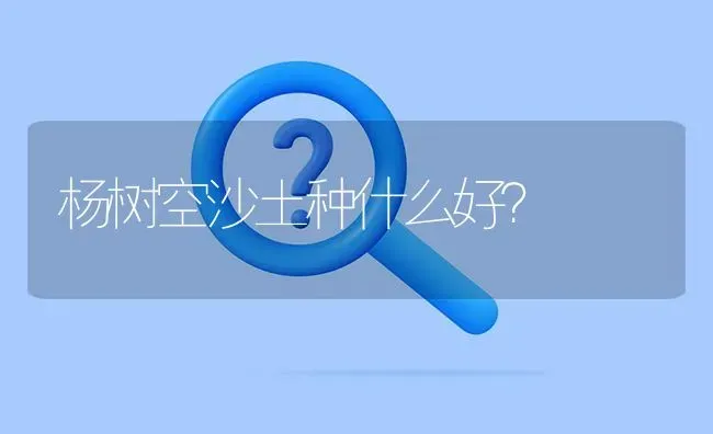 杨树空沙土种什么好? | 养殖问题解答