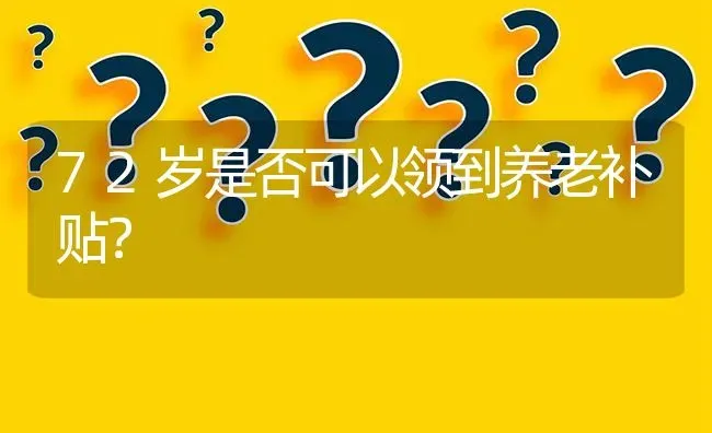 72岁是否可以领到养老补贴? | 养殖问题解答