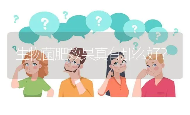 生物菌肥效果真有那么好? | 养殖问题解答