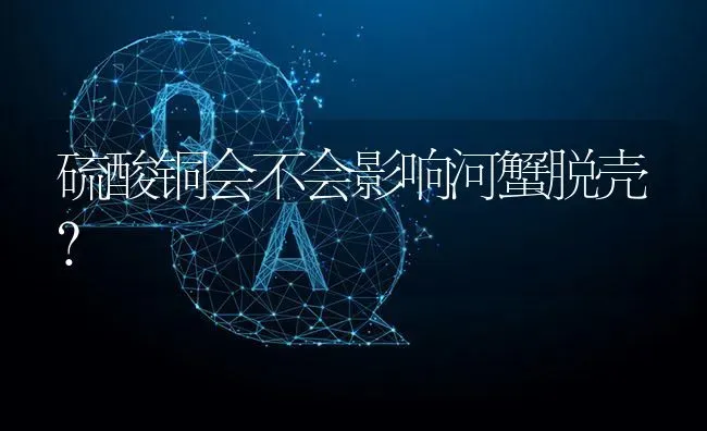 硫酸铜会不会影响河蟹脱壳? | 养殖问题解答