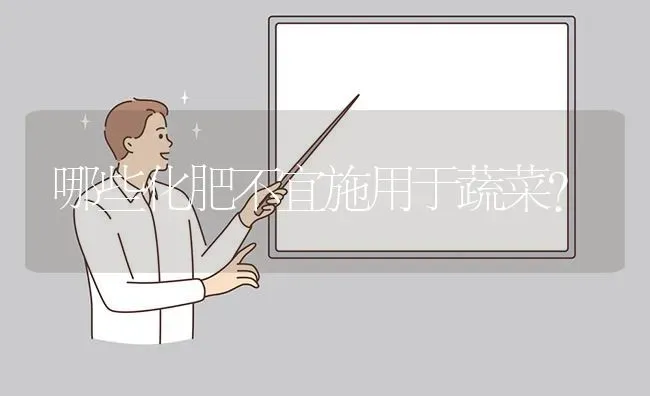 哪些化肥不宜施用于蔬菜? | 养殖问题解答