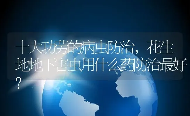 十大功劳的病虫防治,花生地地下害虫用什么药防治最好？ | 养殖常见问题