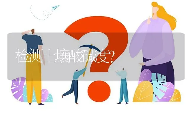 检测土壤酸碱度? | 养殖问题解答
