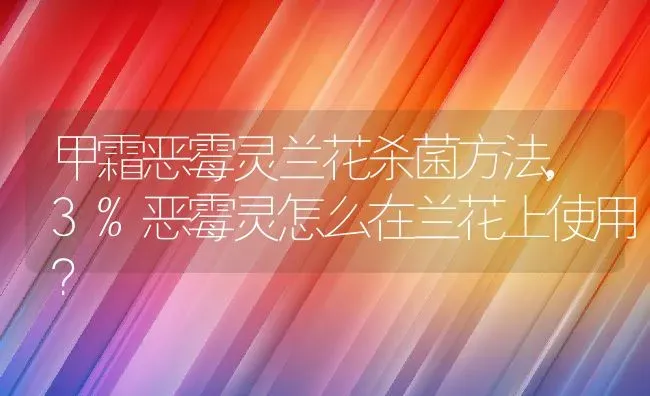 甲霜恶霉灵兰花杀菌方法,3%恶霉灵怎么在兰花上使用？ | 养殖常见问题