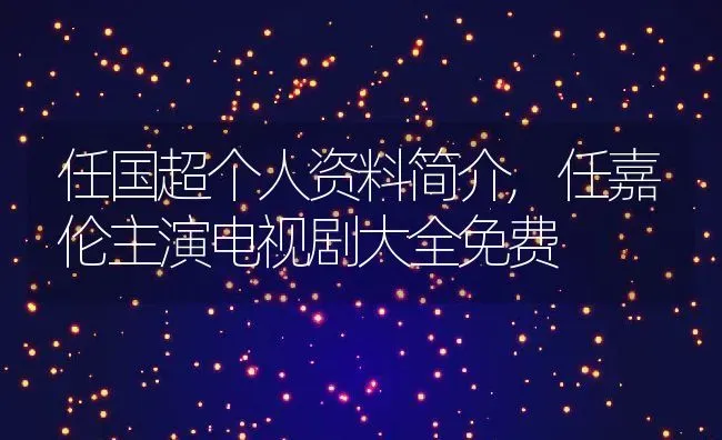 任国超个人资料简介,任嘉伦主演电视剧大全免费 | 养殖常见问题