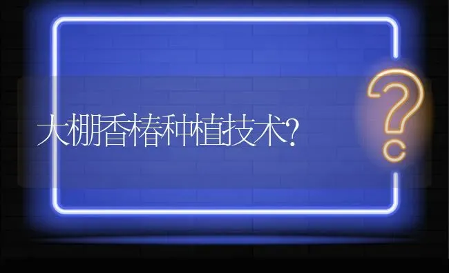 大棚香椿种植技术? | 养殖问题解答