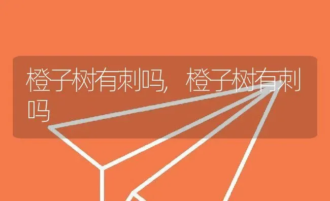 橙子树有刺吗,橙子树有刺吗 | 养殖常见问题