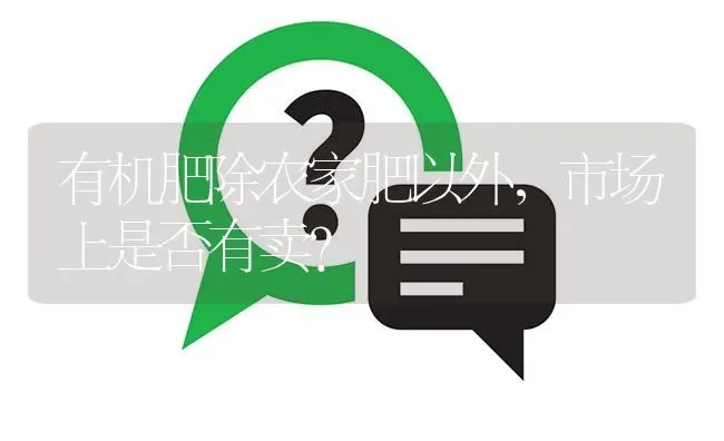 有机肥除农家肥以外,市场上是否有卖? | 养殖问题解答