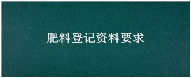 肥料登记资料要求 | 农业问题