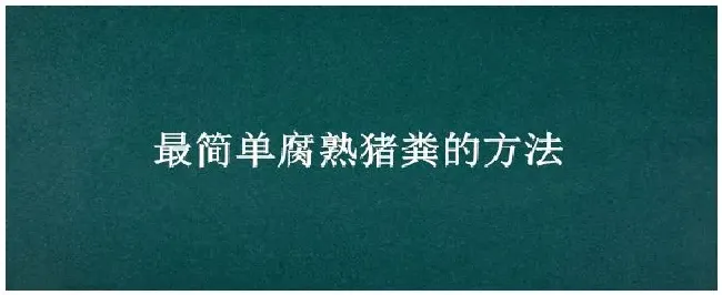 最简单腐熟猪粪的方法 | 科普知识