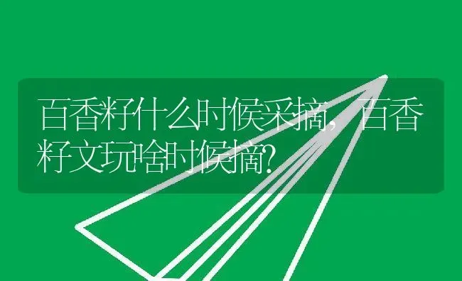 百香籽什么时候采摘,百香籽文玩啥时候摘？ | 养殖常见问题