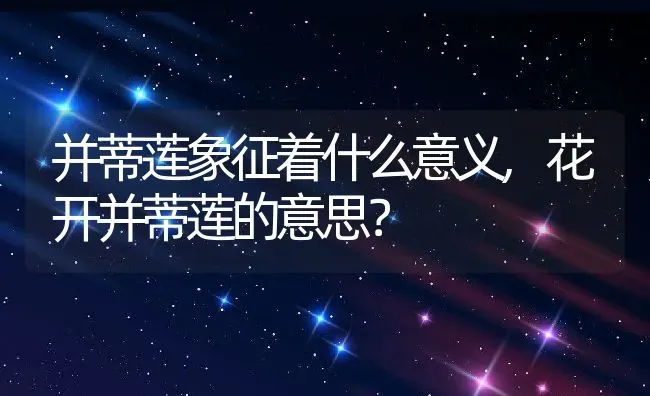 并蒂莲象征着什么意义,花开并蒂莲的意思？ | 养殖常见问题