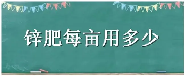 锌肥每亩用多少 | 科普知识