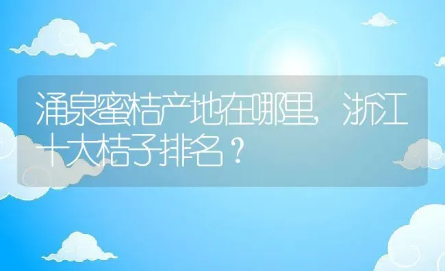 涌泉蜜桔产地在哪里,浙江十大桔子排名？ | 养殖常见问题