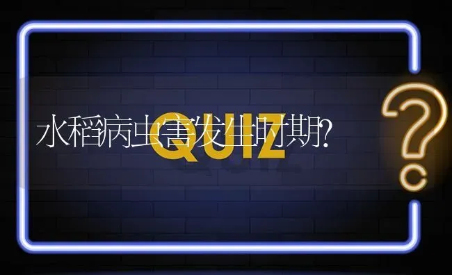 水稻病虫害发生时期? | 养殖问题解答