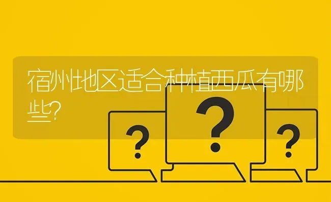 宿州地区适合种植西瓜有哪些? | 养殖问题解答