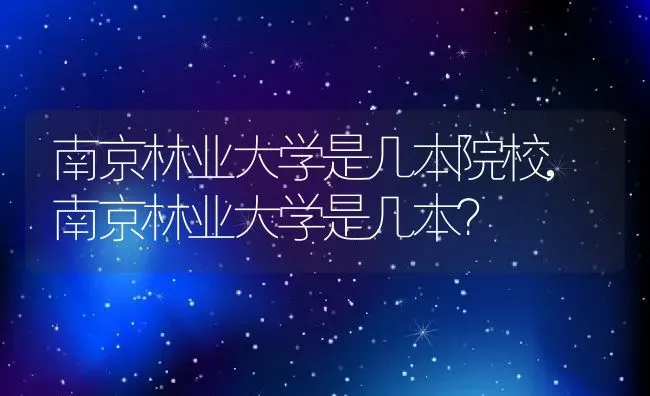 南京林业大学是几本院校,南京林业大学是几本？ | 养殖常见问题