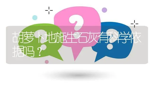 胡萝卜地施生石灰有科学依据吗? | 养殖问题解答