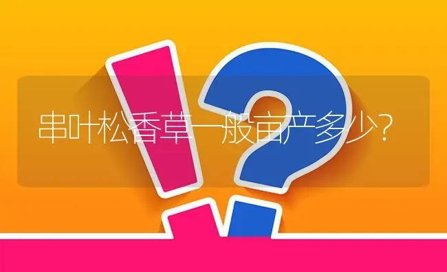 串叶松香草一般亩产多少? | 养殖问题解答