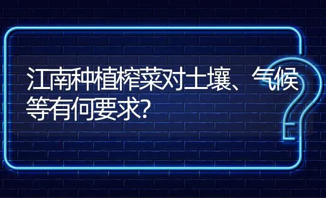 江南种植榨菜对土壤、气候等有何要求? | 养殖问题解答