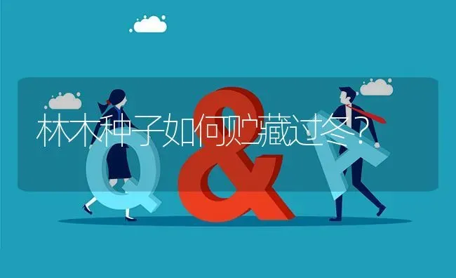 林木种子如何贮藏过冬? | 养殖问题解答