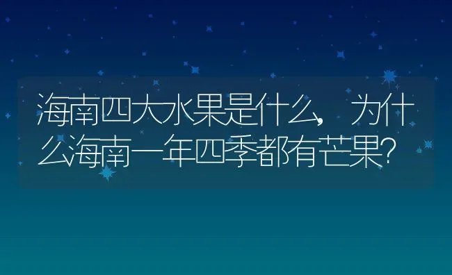 海南四大水果是什么,为什么海南一年四季都有芒果？ | 养殖常见问题