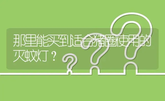 那里能买到适合猪圈使用的灭蚊灯? | 养殖问题解答