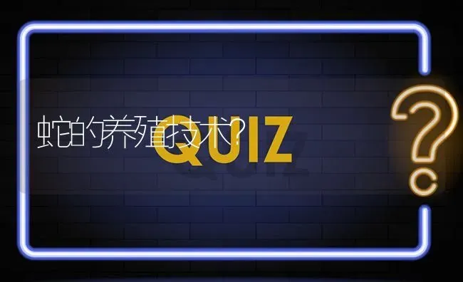 蛇的养殖技术? | 养殖问题解答