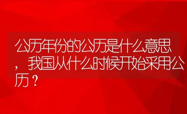 公历年份的公历是什么意思,我国从什么时候开始采用公历？ | 养殖常见问题