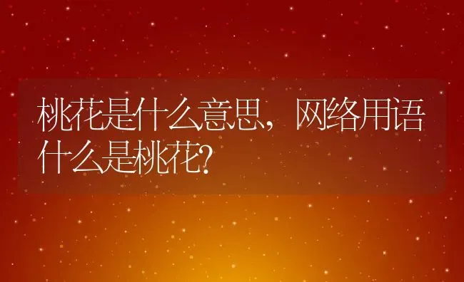 桃花是什么意思,网络用语什么是桃花？ | 养殖常见问题