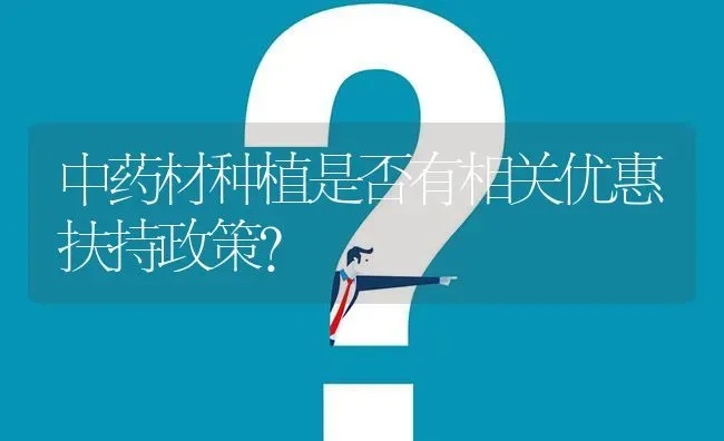 中药材种植是否有相关优惠扶持政策? | 养殖问题解答