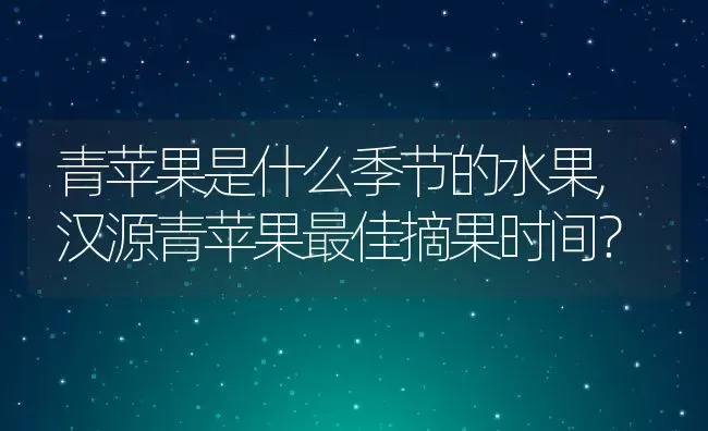 青苹果是什么季节的水果,汉源青苹果最佳摘果时间？ | 养殖常见问题