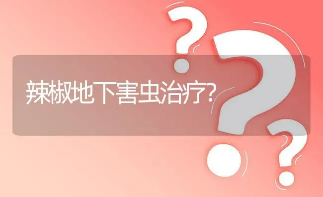 辣椒地下害虫治疗? | 养殖问题解答